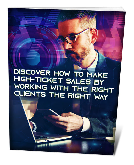 Discover How to Make High-Ticket Sales by Working With the Right Clients the Right Way
